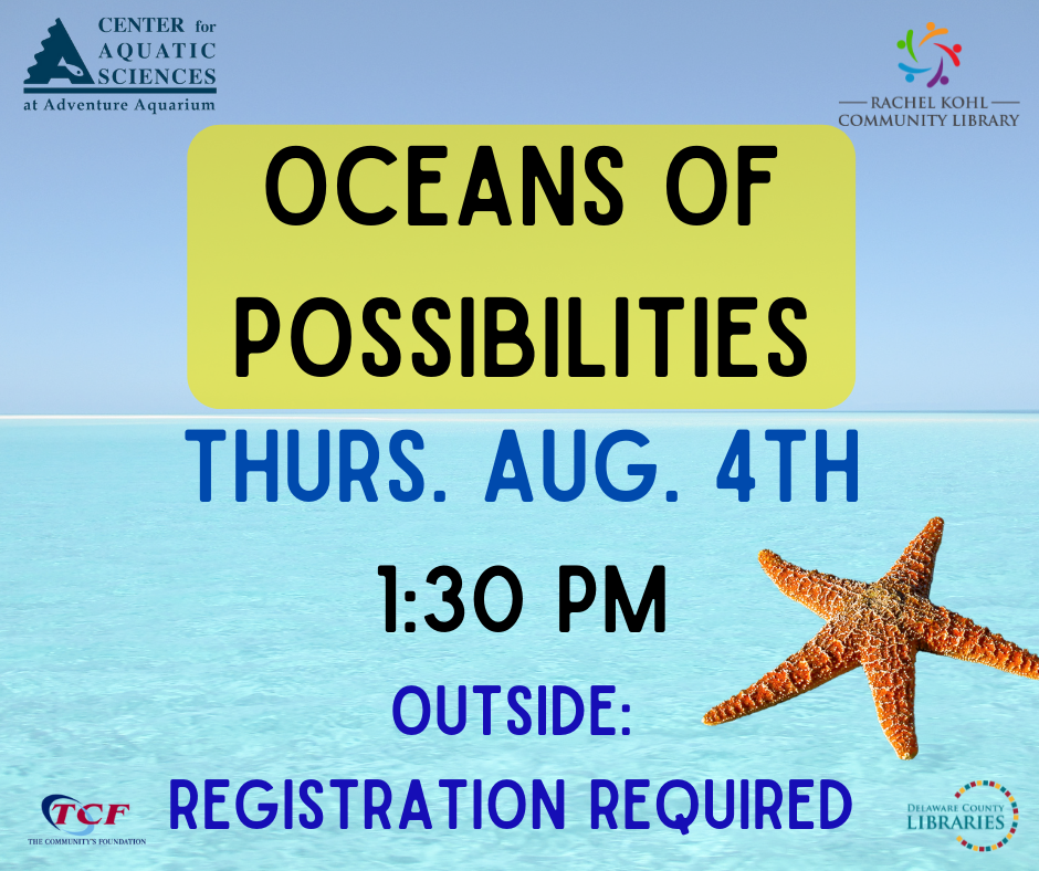 Oceans of Possibilities Thurs. Aug. 4th 1:30 PM Outside: Registration Required, background shows the ocean plus photo of a starfish, logos of Rachel Kohl Library, Center for Aquatic Sciences, Delaware County Libraries and TCF