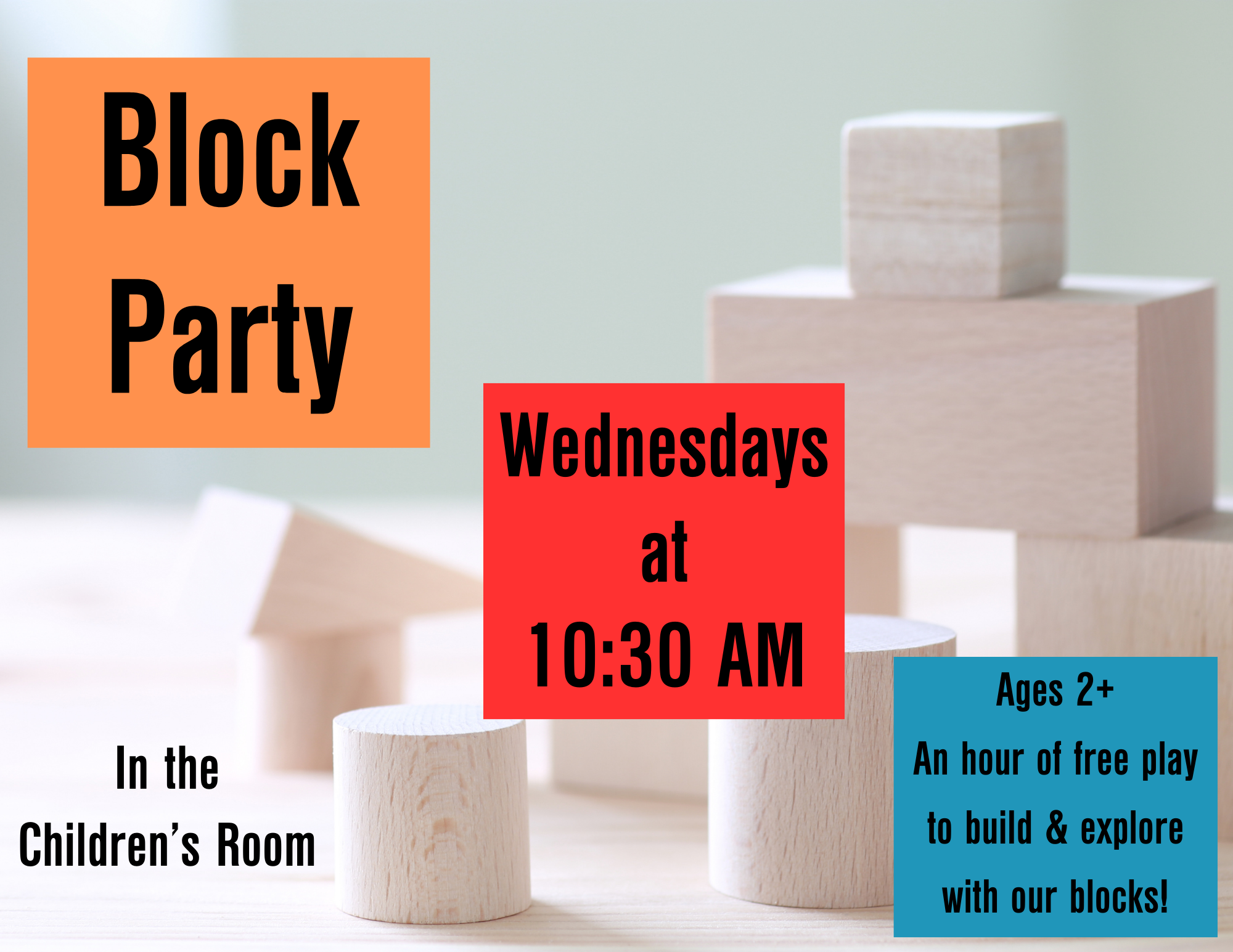 Block party 2023 (1) Block Party Wednesdays at 10:30 AM in the children's room. Ages 2+ an hour of free play to build with our wooden blocks and other toys!