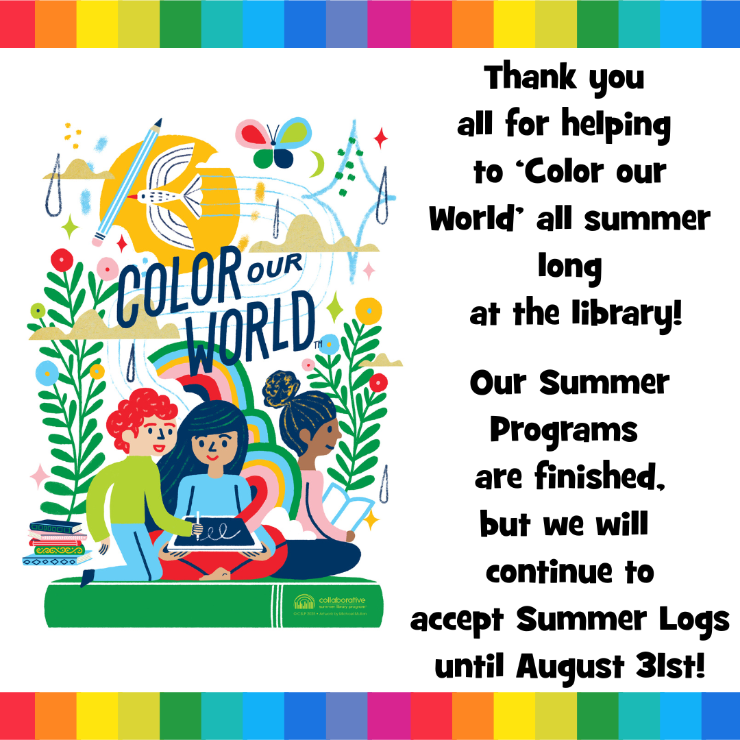 End of Summer thank you 2025 Thank you all for helping to ‘Color our World’ all summer long at the library! Our Summer Programs are finished, but we will continue to accept Summer Logs until August 31st!