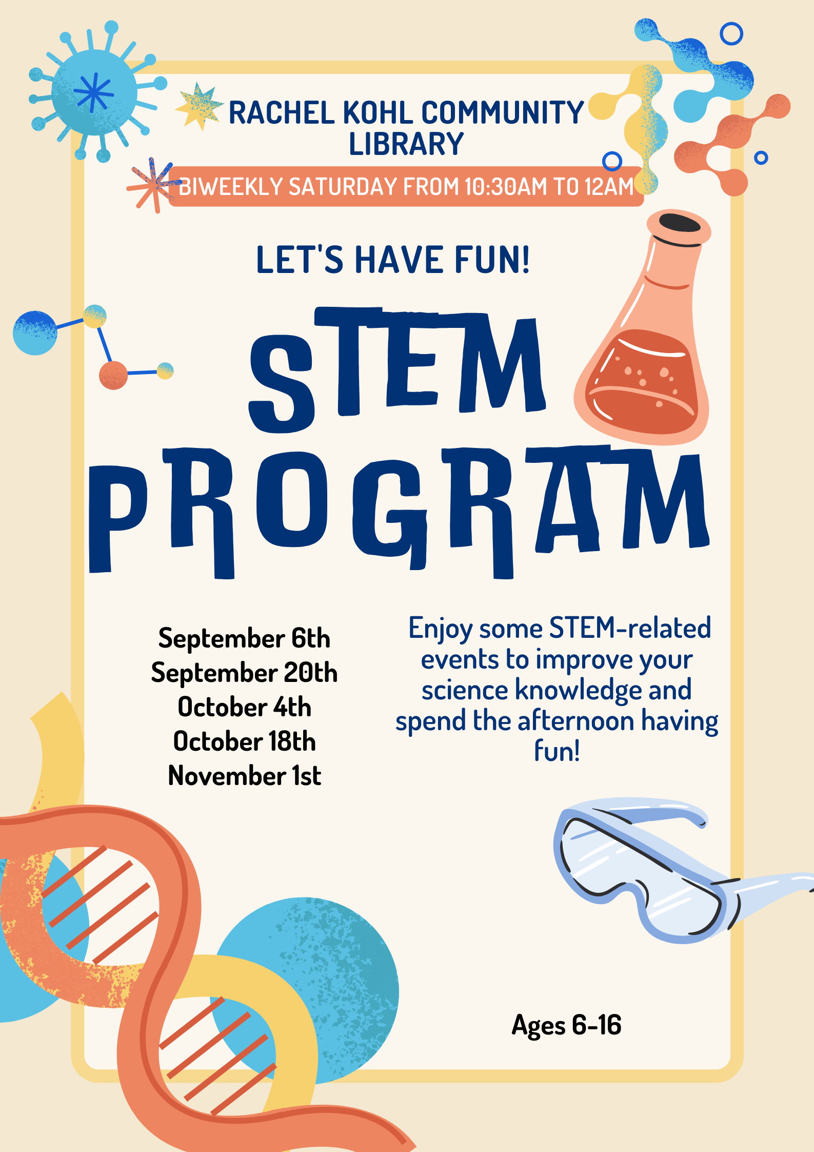 Biweekly Saturdays 10:30 AM - 12:30 PM Let's Have Fun! STEM Program Sept. 6, Sept 20, Oct. 4, Oct. 18, Nov. 1. Enjoy some STEM related events to improve your science knowledge and spend the afternoon having fun. Ages 6-16. Registration Required. Call or stop in at the library to register.